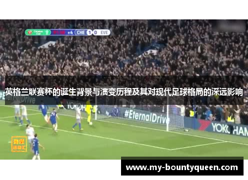 英格兰联赛杯的诞生背景与演变历程及其对现代足球格局的深远影响