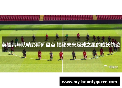 英超青年队精彩瞬间盘点 揭秘未来足球之星的成长轨迹
