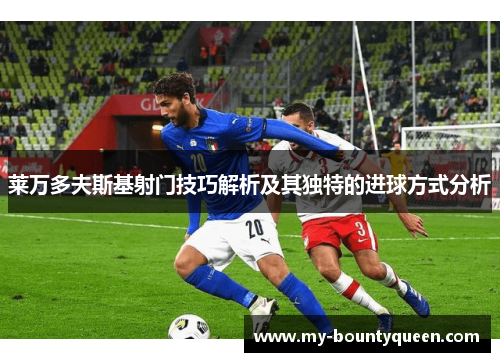 莱万多夫斯基射门技巧解析及其独特的进球方式分析 莱万多夫斯基射门技巧解析及其独特的进球方式分析