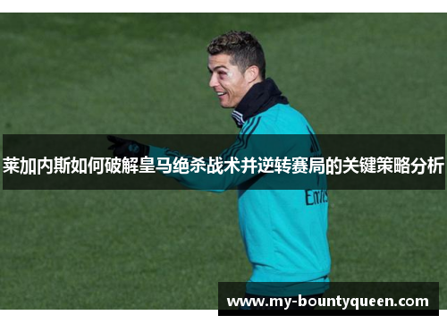 莱加内斯如何破解皇马绝杀战术并逆转赛局的关键策略分析