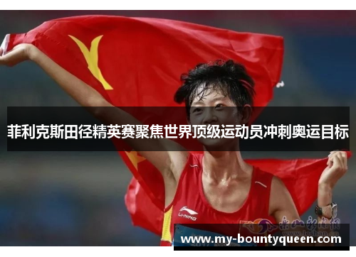 菲利克斯田径精英赛聚焦世界顶级运动员冲刺奥运目标 菲利克斯田径精英赛聚焦世界顶级运动员冲刺奥运目标