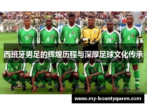 西班牙男足的辉煌历程与深厚足球文化传承 西班牙男足的辉煌历程与深厚足球文化传承