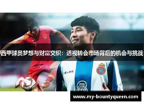 西甲球员梦想与财富交织:透视转会市场背后的机会与挑战 西甲球员梦想与财富交织:透视转会市场背后的机会与挑战