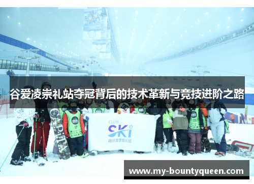 谷爱凌崇礼站夺冠背后的技术革新与竞技进阶之路 谷爱凌崇礼站夺冠背后的技术革新与竞技进阶之路