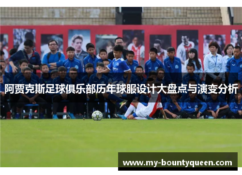 阿贾克斯足球俱乐部历年球服设计大盘点与演变分析