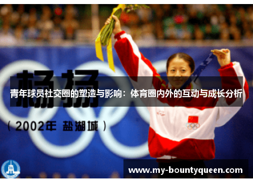 青年球员社交圈的塑造与影响:体育圈内外的互动与成长分析 青年球员社交圈的塑造与影响:体育圈内外的互动与成长分析