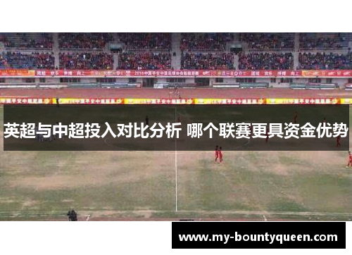 英超与中超投入对比分析 哪个联赛更具资金优势