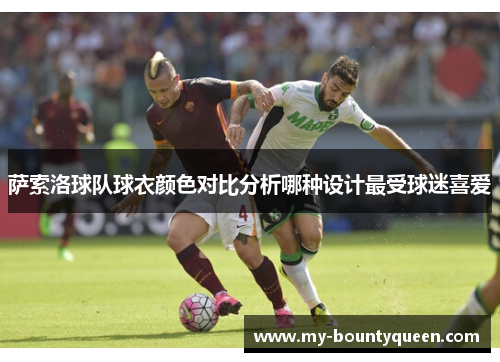 萨索洛球队球衣颜色对比分析哪种设计最受球迷喜爱 萨索洛球队球衣颜色对比分析哪种设计最受球迷喜爱