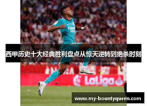 西甲历史十大经典胜利盘点从惊天逆转到绝杀时刻