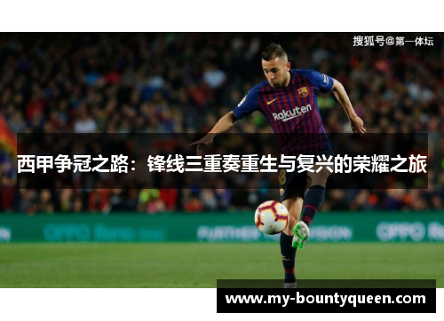 西甲争冠之路:锋线三重奏重生与复兴的荣耀之旅 西甲争冠之路:锋线三重奏重生与复兴的荣耀之旅