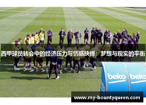 西甲球员转会中的经济压力与情感抉择：梦想与现实的平衡