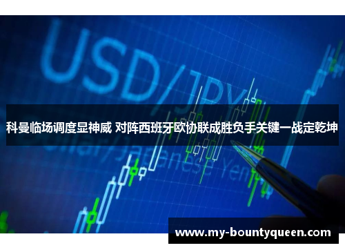 科曼临场调度显神威 对阵西班牙欧协联成胜负手关键一战定乾坤 科曼临场调度显神威 对阵西班牙欧协联成胜负手关键一战定乾坤