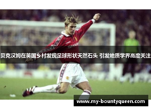 贝克汉姆在英国乡村发现足球形状天然石头 引发地质学界高度关注