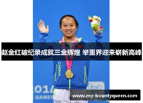 赵金红破纪录成就三金辉煌 举重界迎来崭新高峰 赵金红破纪录成就三金辉煌 举重界迎来崭新高峰