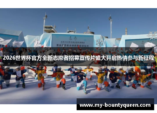 2026世界杯官方全新志愿者招募宣传片盛大开启热情参与新征程