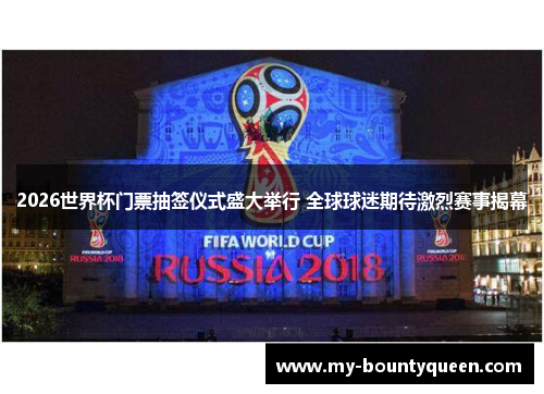 2026世界杯门票抽签仪式盛大举行 全球球迷期待激烈赛事揭幕 2026世界杯门票抽签仪式盛大举行 全球球迷期待激烈赛事揭幕