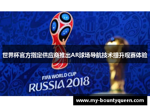 世界杯官方指定供应商推出AR球场导航技术提升观赛体验 世界杯官方指定供应商推出AR球场导航技术提升观赛体验