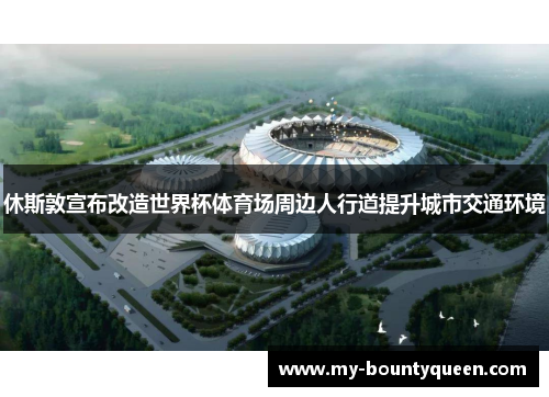 休斯敦宣布改造世界杯体育场周边人行道提升城市交通环境 休斯敦宣布改造世界杯体育场周边人行道提升城市交通环境