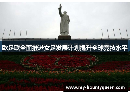 欧足联全面推进女足发展计划提升全球竞技水平 欧足联全面推进女足发展计划提升全球竞技水平